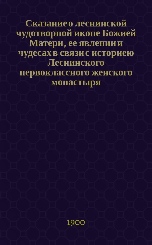 Сказание о леснинской чудотворной иконе Божией Матери, ее явлении и чудесах в связи с историею Леснинского первоклассного женского монастыря