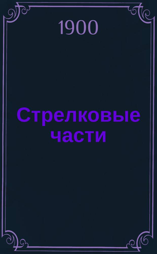 Стрелковые части : справочная книжка Императорской Главной квартиры : по 20 июля 1900 г