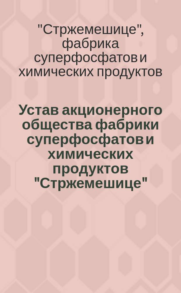 Устав акционерного общества фабрики суперфосфатов и химических продуктов "Стржемешице" : Утв. 9 июля 1899 г.