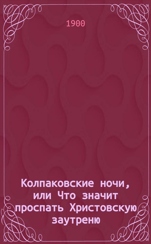 Колпаковские ночи, или Что значит проспать Христовскую заутреню : (Повесть-комедия в семи ночах)