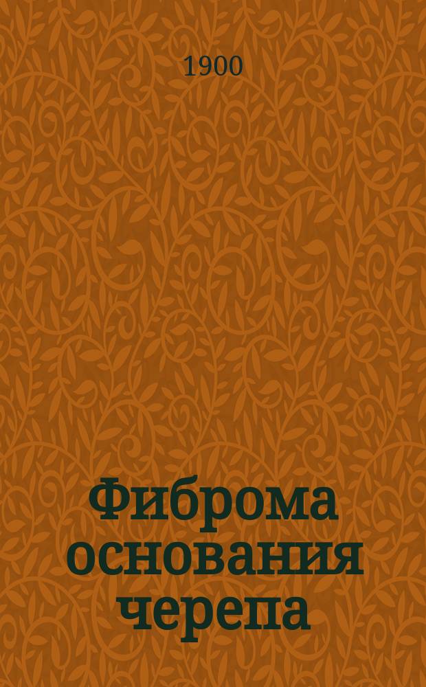 Фиброма основания черепа = (Fibroma basis cranii) : Дис. на степ. д-ра мед. В.М. Федорова