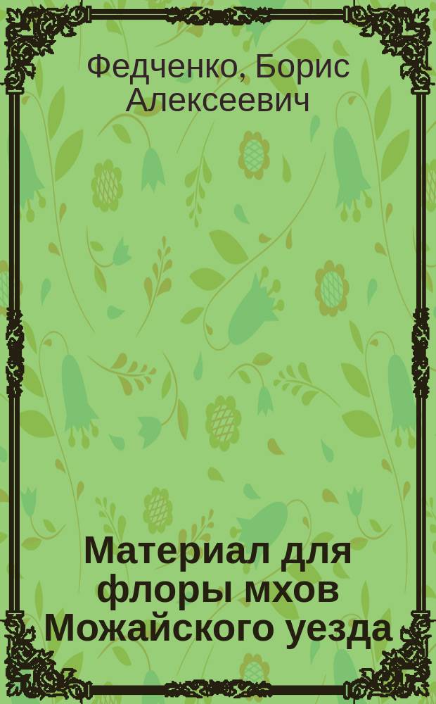 Материал для флоры мхов Можайского уезда (Московской губернии)