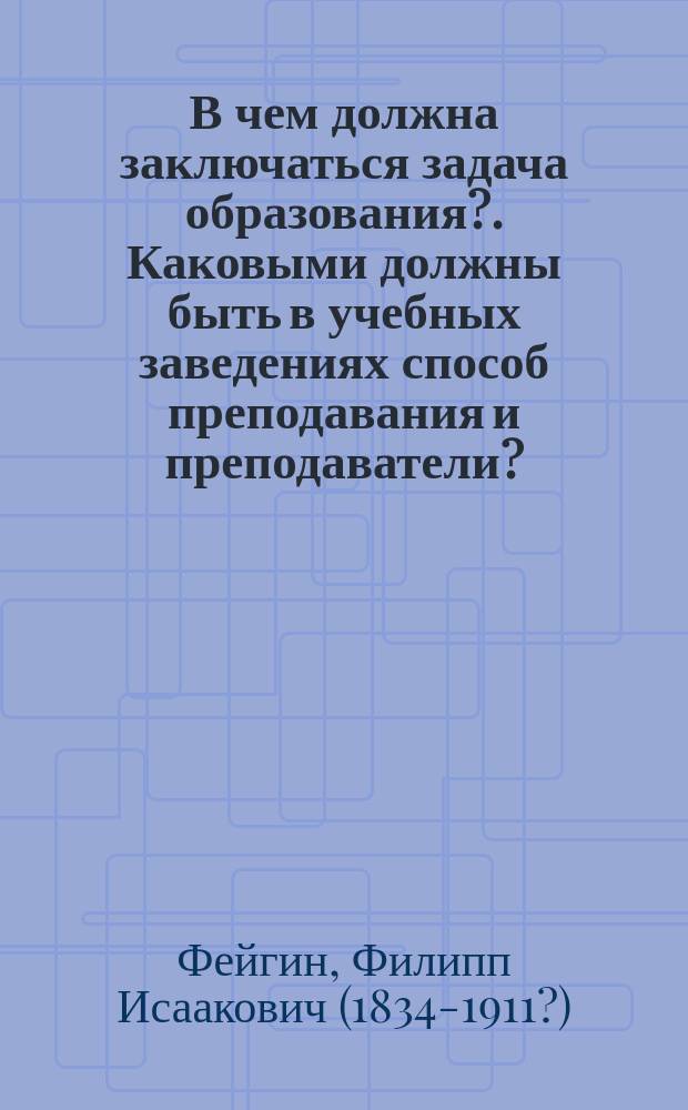 В чем должна заключаться задача образования?. Каковыми должны быть в учебных заведениях способ преподавания и преподаватели?. Нужен ли латинский язык для изучающих врачебные науки?