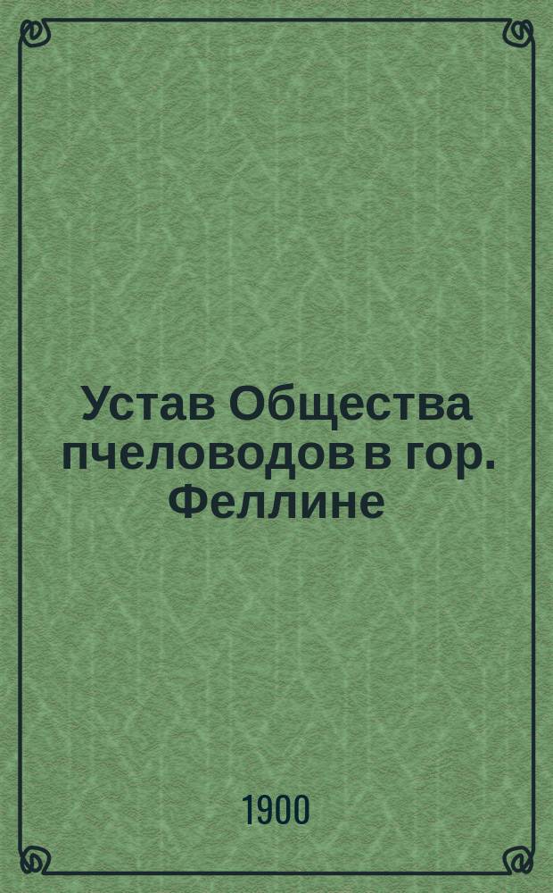 Устав Общества пчеловодов в гор. Феллине : Утв. 3 сент. 1899 г.