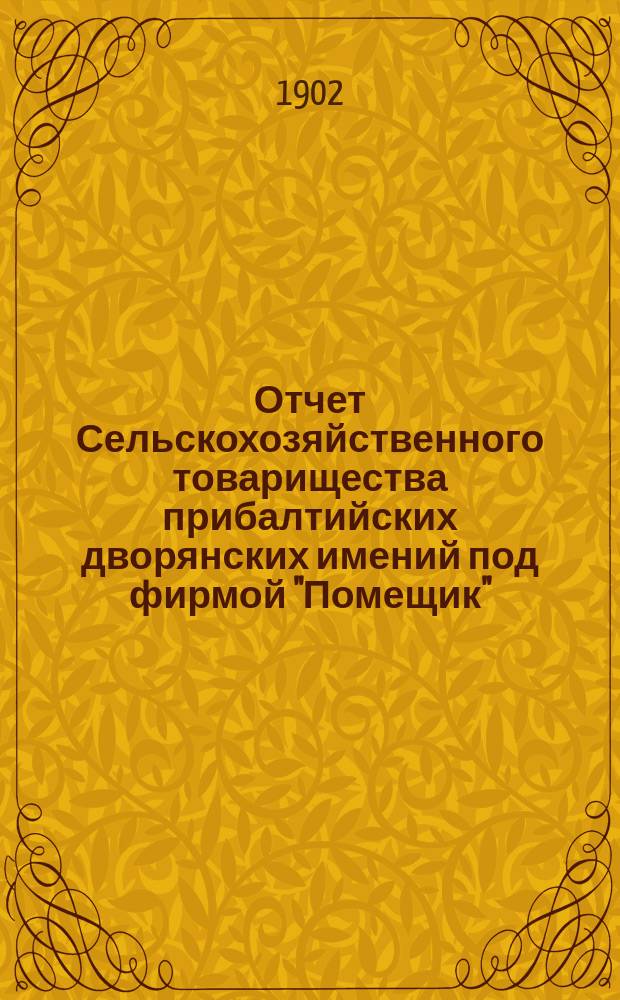 Отчет Сельскохозяйственного товарищества прибалтийских дворянских имений под фирмой "Помещик"...