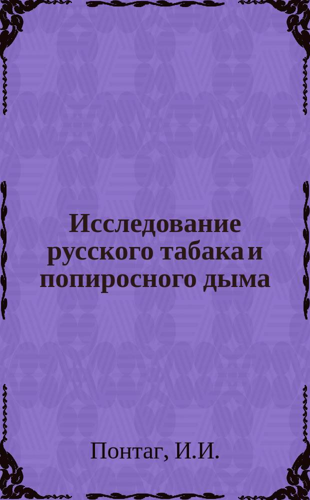 Исследование русского табака и попиросного дыма : Дис. на степ. магистра фармации И.И. Понтага