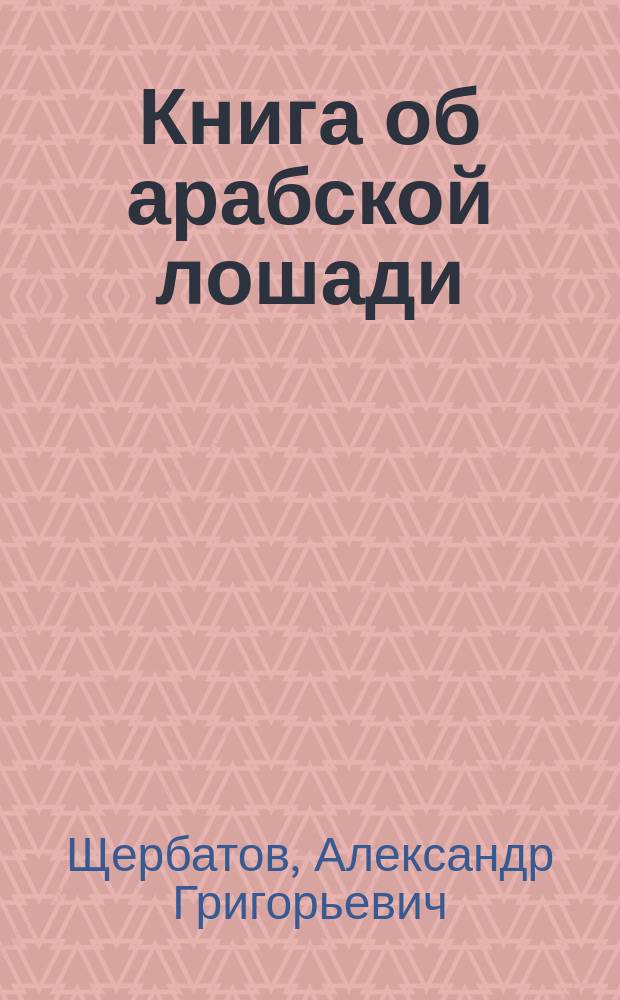 Книга об арабской лошади : С рис. лошадей и табл. пород