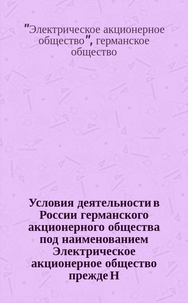 Условия деятельности в России германского акционерного общества под наименованием Электрическое акционерное общество прежде Н. Лямейер и К&deg; во Франкфурте н/М