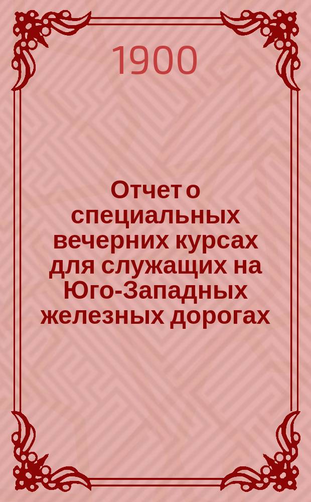 Отчет о специальных вечерних курсах для служащих на Юго-Западных железных дорогах...