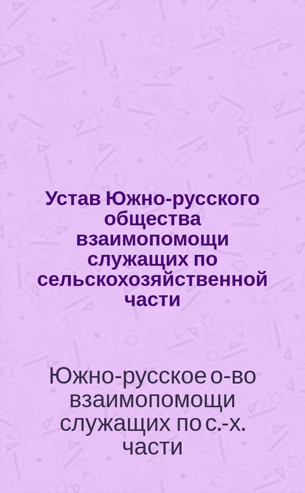 Устав Южно-русского общества взаимопомощи служащих по сельскохозяйственной части : Проект