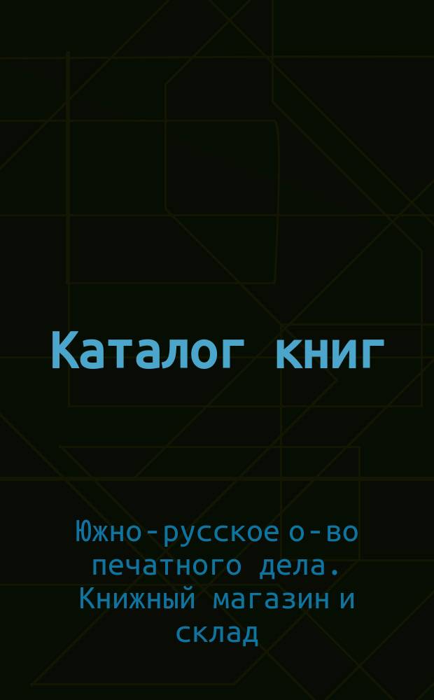 Каталог книг (собственных и чужих изданий) книжного склада Акционерного южнорусского о-ва печатного дела. Одесса... : Для г.г. книгопродавцев