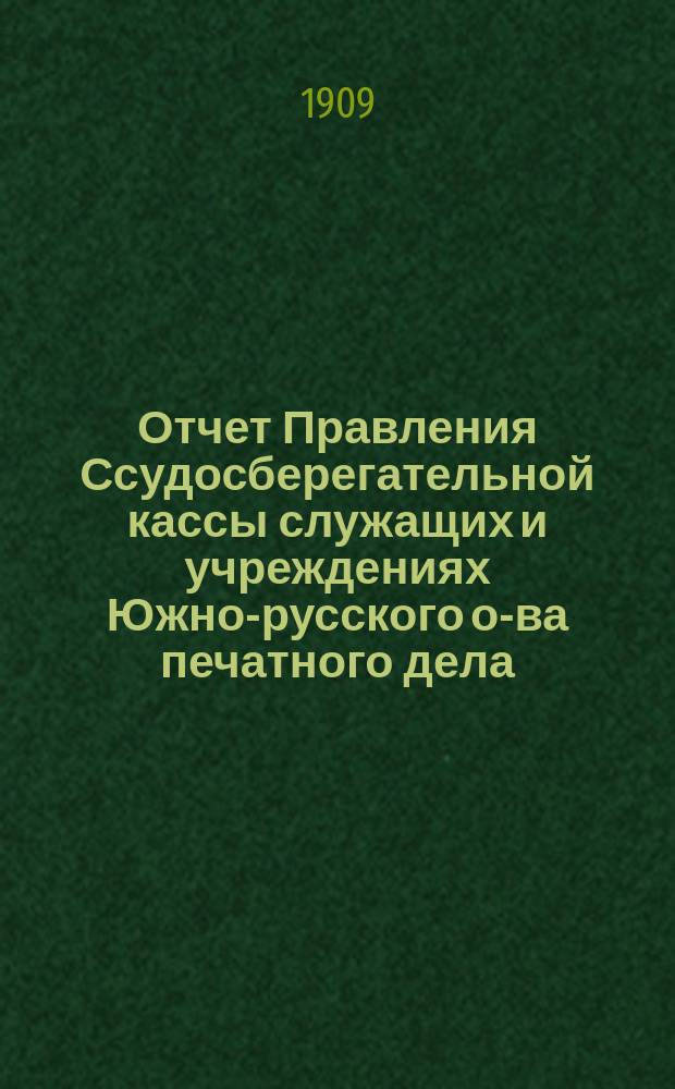 Отчет Правления Ссудосберегательной кассы служащих и учреждениях Южно-русского о-ва печатного дела... ... за 1907 и 1908 год