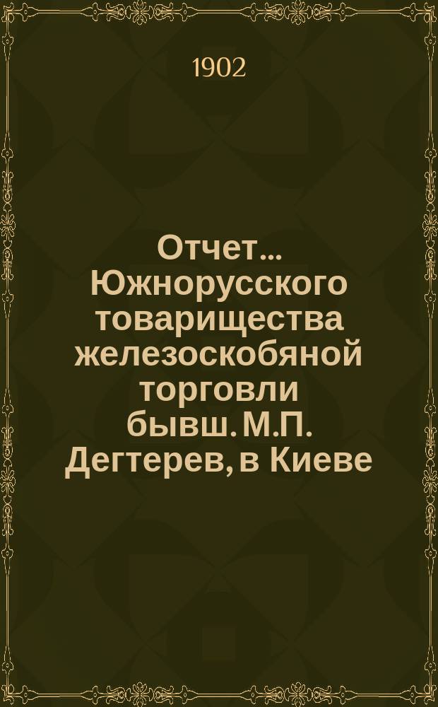 Отчет... Южнорусского товарищества железоскобяной торговли бывш. М.П. Дегтерев, в Киеве... ... за 1901 год. С 1-го января по 31-е декабря