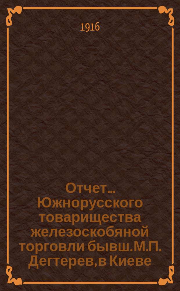 Отчет... Южнорусского товарищества железоскобяной торговли бывш. М.П. Дегтерев, в Киеве... ... за 1915 год. С 1-го января по 31-е декабря