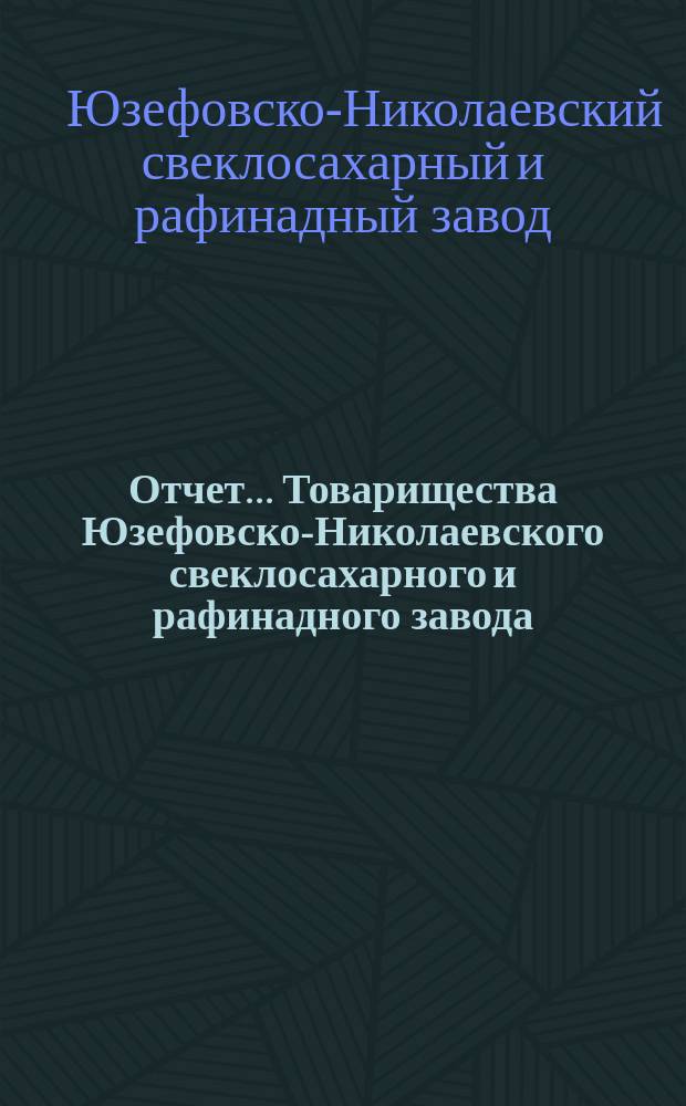 Отчет... Товарищества Юзефовско-Николаевского свеклосахарного и рафинадного завода...