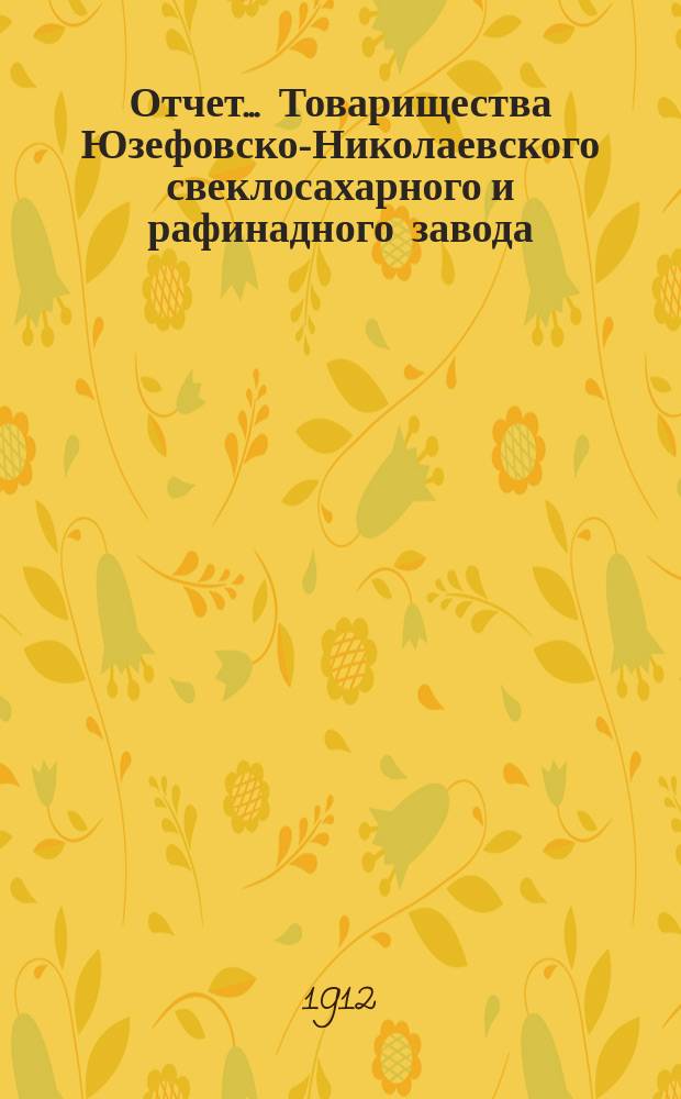 Отчет... Товарищества Юзефовско-Николаевского свеклосахарного и рафинадного завода... ... с 1-го марта 1911 года по 1-е марта 1912 года : ... с 1-го марта 1911 года по 1-е марта 1912 года и баланс наличностей на 1-е марта 1912 года...