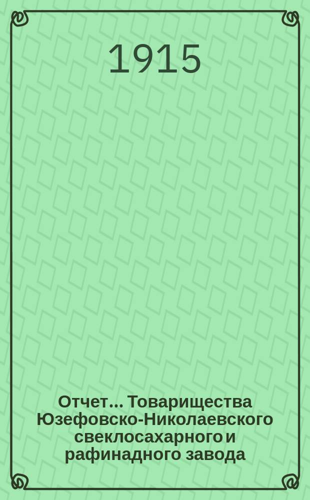 Отчет... Товарищества Юзефовско-Николаевского свеклосахарного и рафинадного завода... ... с 1-го марта 1914 г. по 1-е марта 1915 г. : ... с 1-го марта 1914 г. по 1-е марта 1915 г. и баланс наличностей на 1-е марта 1915 г. ...