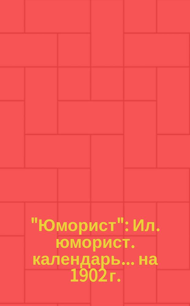 "Юморист" : Ил. юморист. календарь... ... на 1902 г.