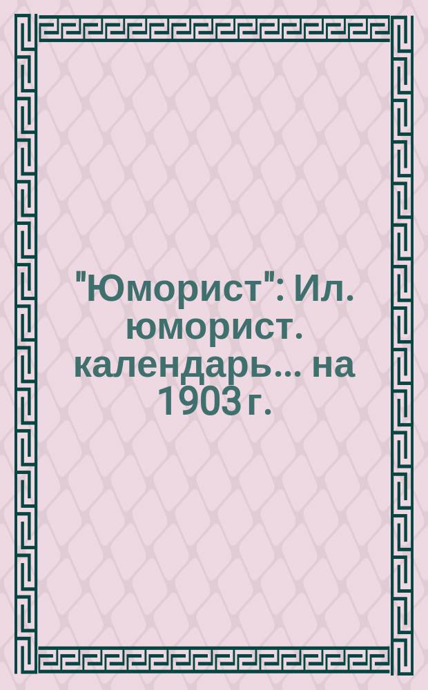 "Юморист" : Ил. юморист. календарь... ... на 1903 г.