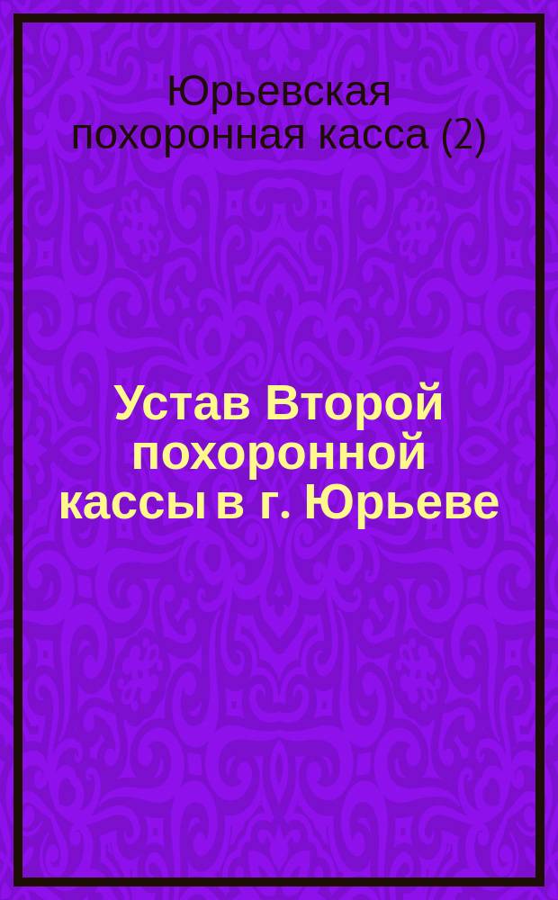 Устав Второй похоронной кассы в г. Юрьеве : Утв. 27 мая 1888 г.