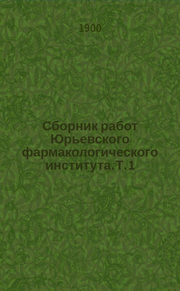 Сборник работ Юрьевского фармакологического института. Т. 1