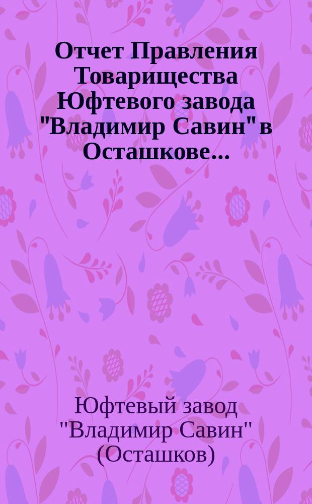 Отчет Правления Товарищества Юфтевого завода "Владимир Савин" в Осташкове...