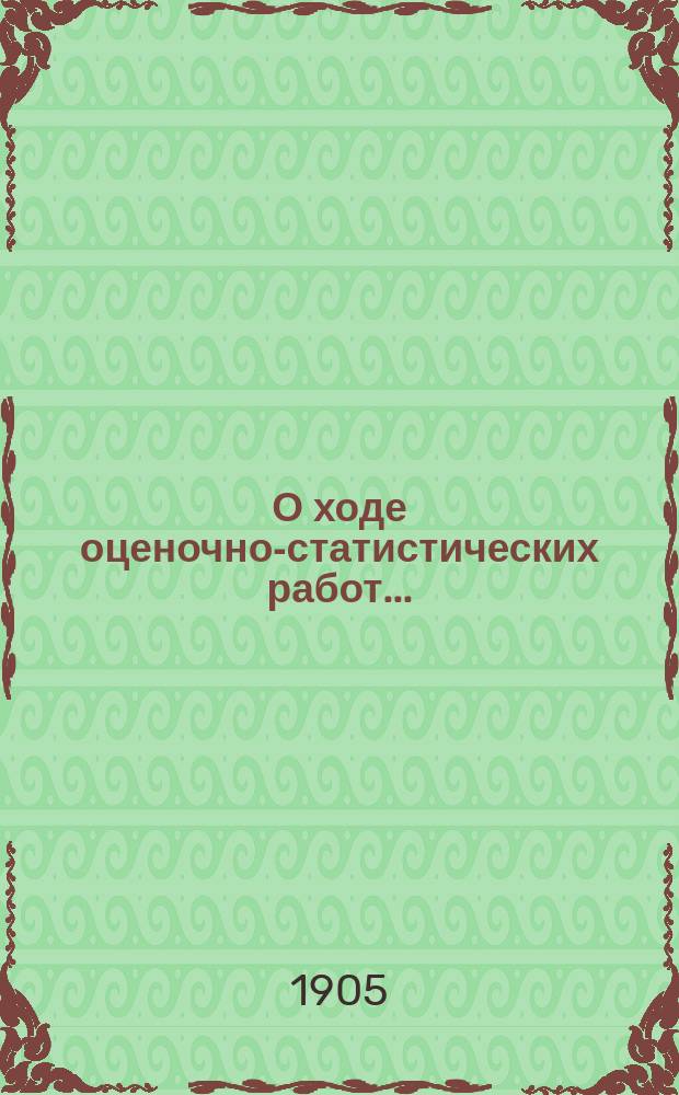 О ходе оценочно-статистических работ.. : Докл. Бессарабской губ. земской управы Губ. оценочной комис. ... в 1905 году