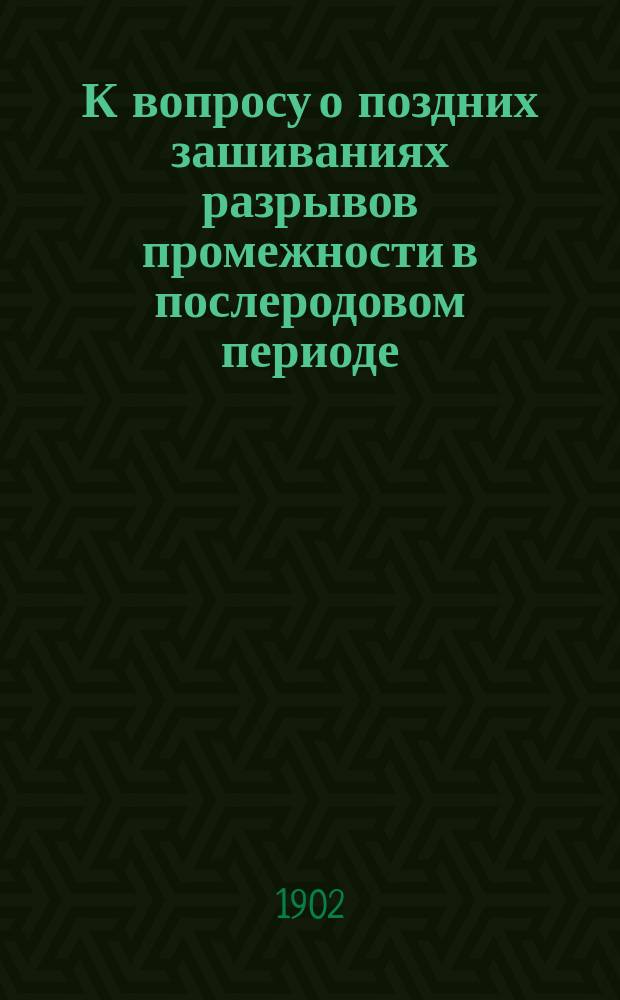 К вопросу о поздних зашиваниях разрывов промежности в послеродовом периоде : Доложено в сокр. виде Акуш.-гинекол. о-ву в Киеве в годич. заседании его 10 дек. 1901 г.