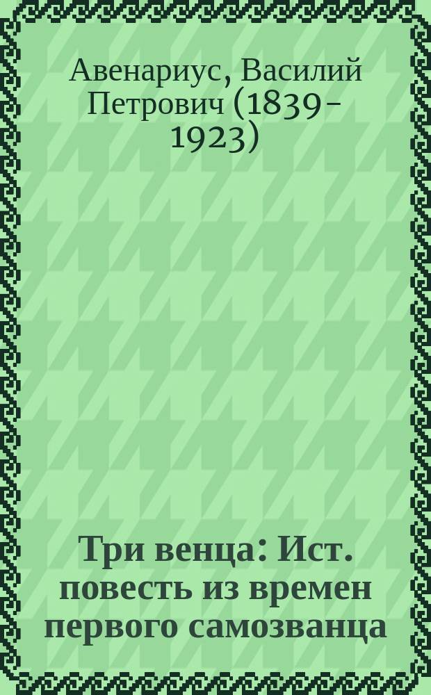 Три венца : Ист. повесть из времен первого самозванца : (Перераб. для юношества из романа того же названия) : С 12 отд. рис