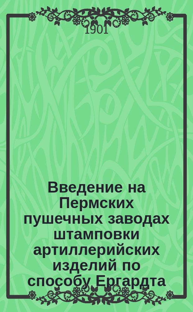 Введение на Пермских пушечных заводах штамповки артиллерийских изделий по способу Ергардта