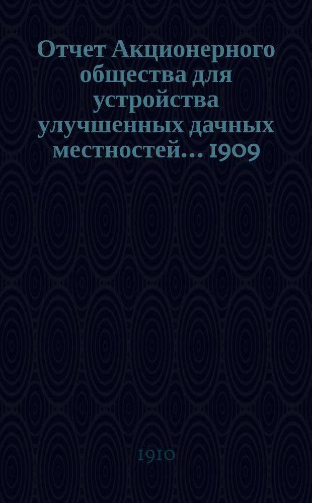 Отчет Акционерного общества для устройства улучшенных дачных местностей... ... 1909