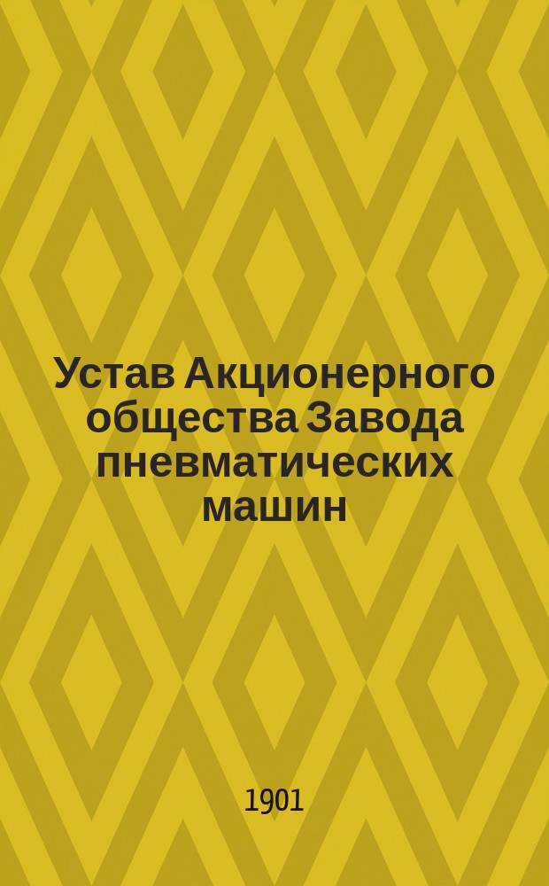 Устав Акционерного общества Завода пневматических машин : Утв. 1 июня 1901 г.