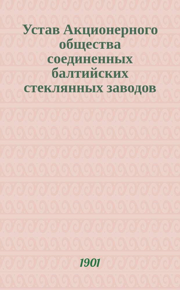 Устав Акционерного общества соединенных балтийских стеклянных заводов : Утв. 24 окт. 1900 г.