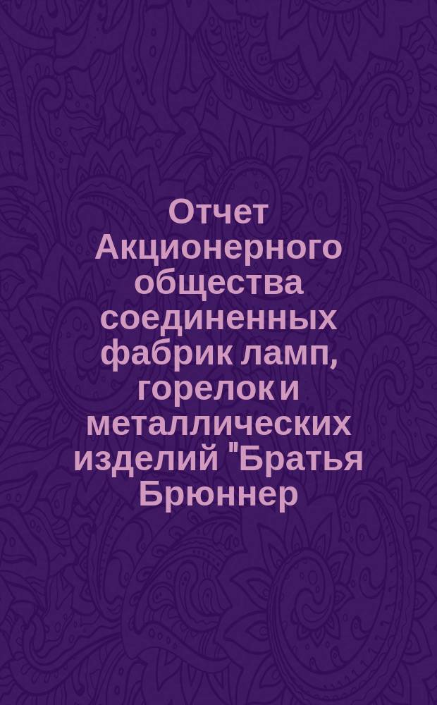 Отчет Акционерного общества соединенных фабрик ламп, горелок и металлических изделий "Братья Брюннер, Гуго Шнейдер и Р. Дитмар" в Варшаве... ... 1-й за 1899/1900 год
