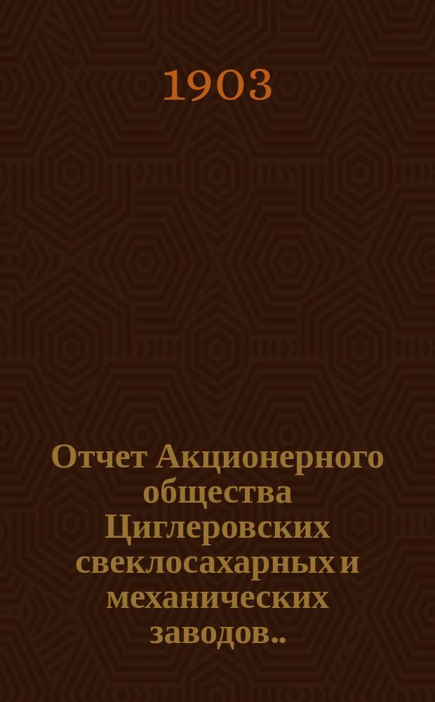 Отчет Акционерного общества Циглеровских свеклосахарных и механических заводов... ... за 1901-1902 операционный год