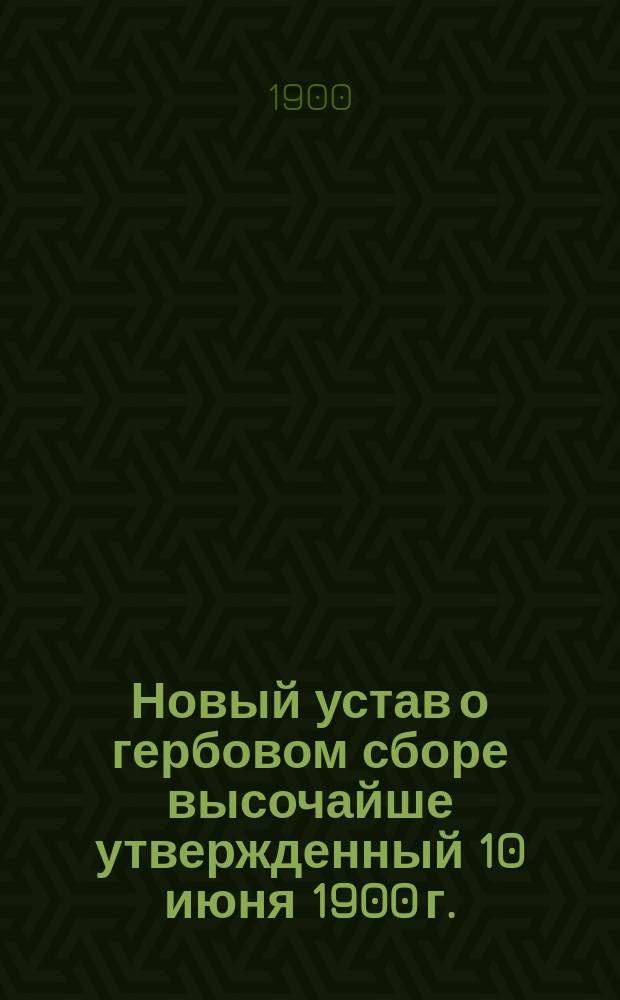 Новый устав о гербовом сборе высочайше утвержденный 10 июня 1900 г. : С разъясн., извлеч. из представления министра финансов в Гос. совет по проекту Нового устава о гербовом сборе, - журн. Гос. сов., - определений Правительствующего сената