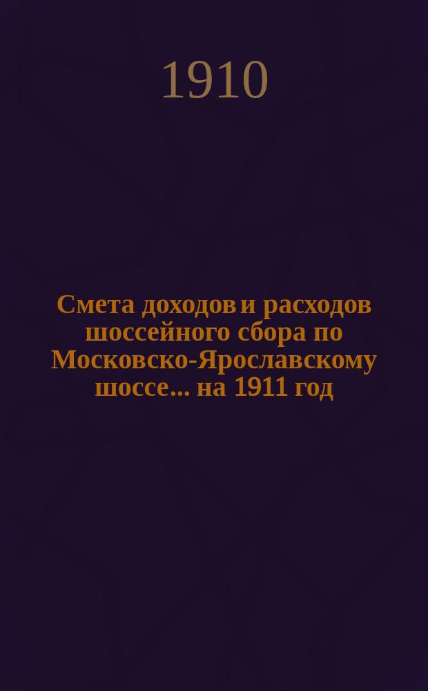 Смета доходов и расходов шоссейного сбора по Московско-Ярославскому шоссе... ... на 1911 год