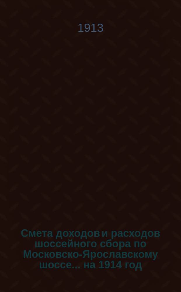 Смета доходов и расходов шоссейного сбора по Московско-Ярославскому шоссе... ... на 1914 год