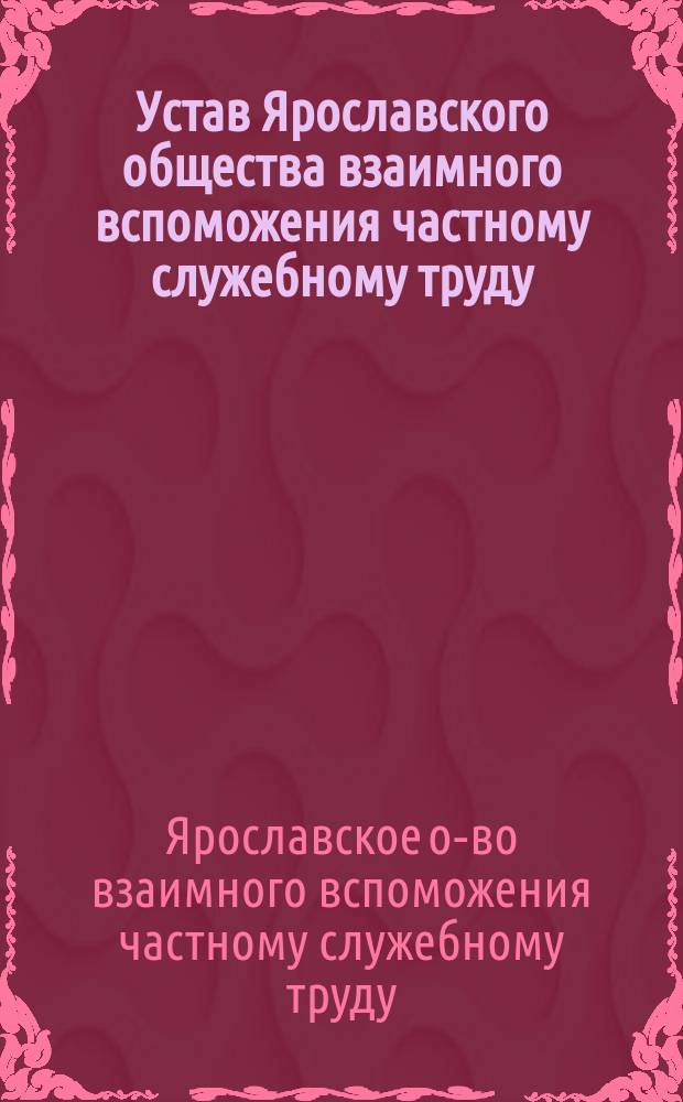 Устав Ярославского общества взаимного вспоможения частному служебному труду : Утв. 16 авг. 1893 г.