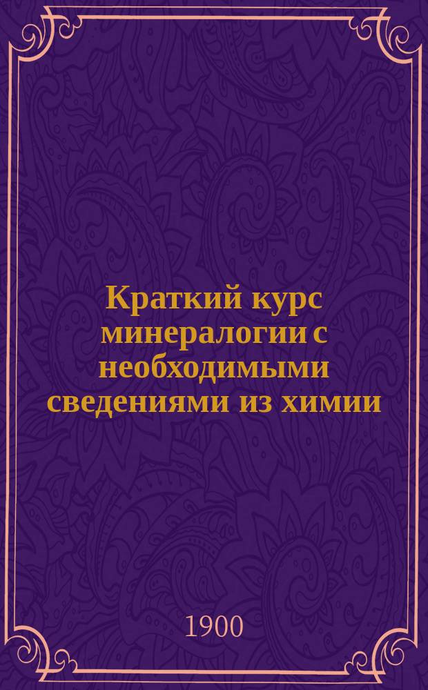 Краткий курс минералогии с необходимыми сведениями из химии : Для гор. уч-щ и учит. семинарий