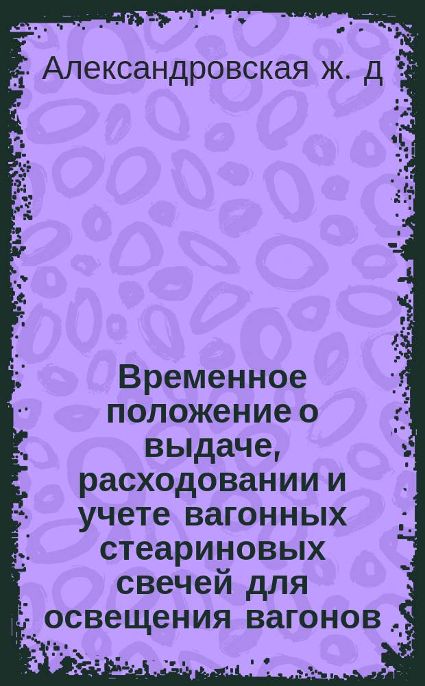 Временное положение о выдаче, расходовании и учете вагонных стеариновых свечей для освещения вагонов : Утв. 1 февр. 1901 г.