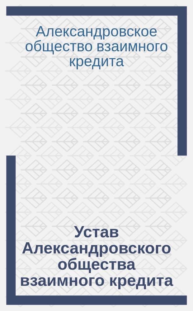 Устав Александровского общества взаимного кредита : Утв. 20 дек. 1900 г.
