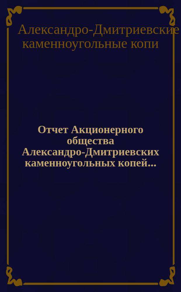 Отчет Акционерного общества Александро-Дмитриевских каменноугольных копей...
