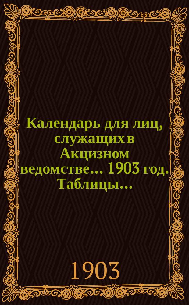 Календарь для лиц, служащих в Акцизном ведомстве. ... 1903 год. Таблицы... : Таблицы для определения стоимости вина, спирта и стеклянной посуды