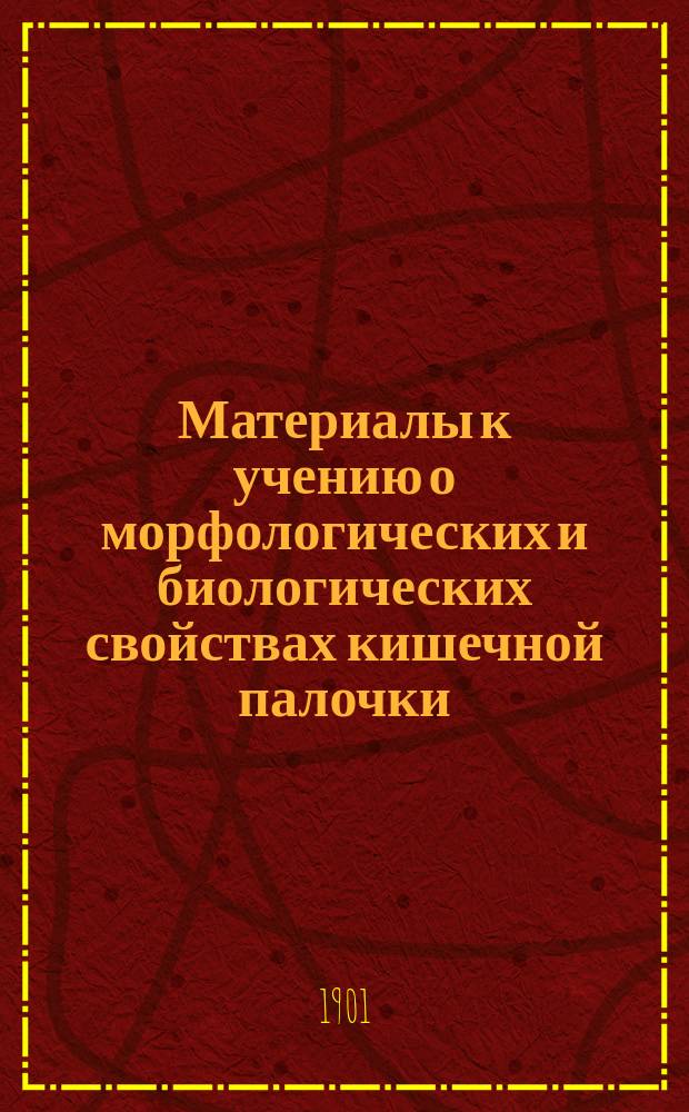 Материалы к учению о морфологических и биологических свойствах кишечной палочки (bacterium coli commune)