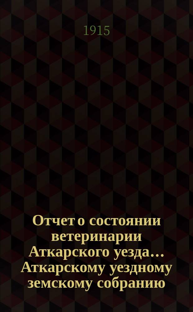 Отчет о состоянии ветеринарии Аткарского уезда... Аткарскому уездному земскому собранию. за 1914 год