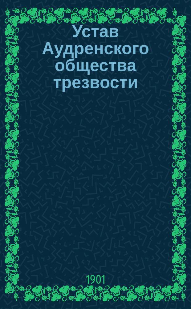 Устав Аудренского общества трезвости : Утв. 31 янв. 1901 г.
