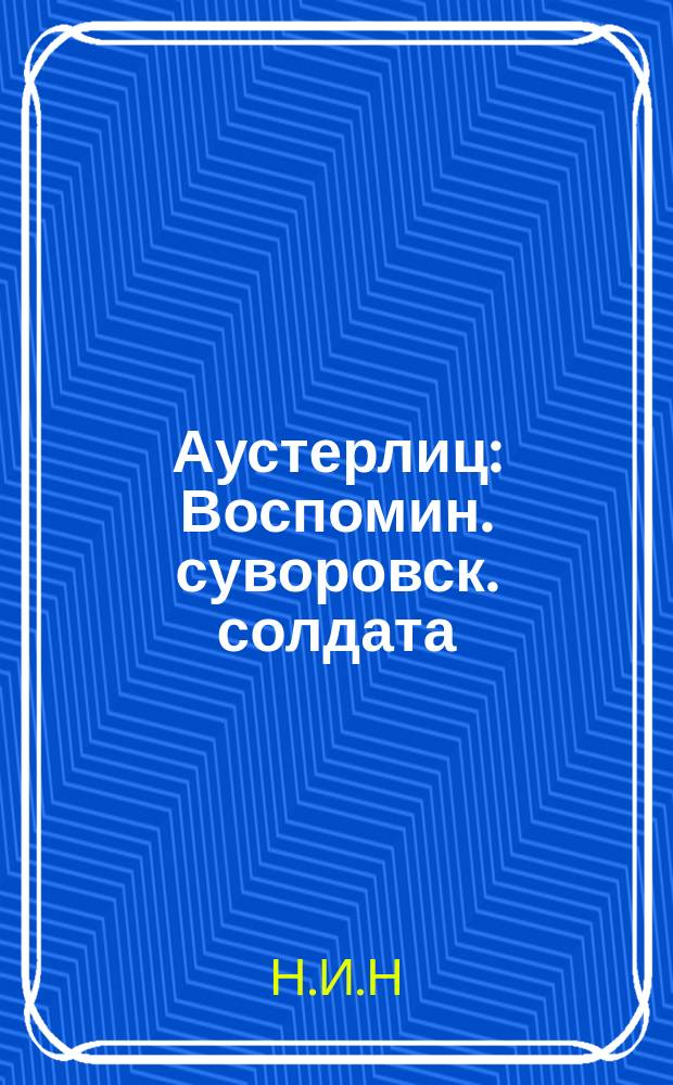 Аустерлиц : Воспомин. суворовск. солдата