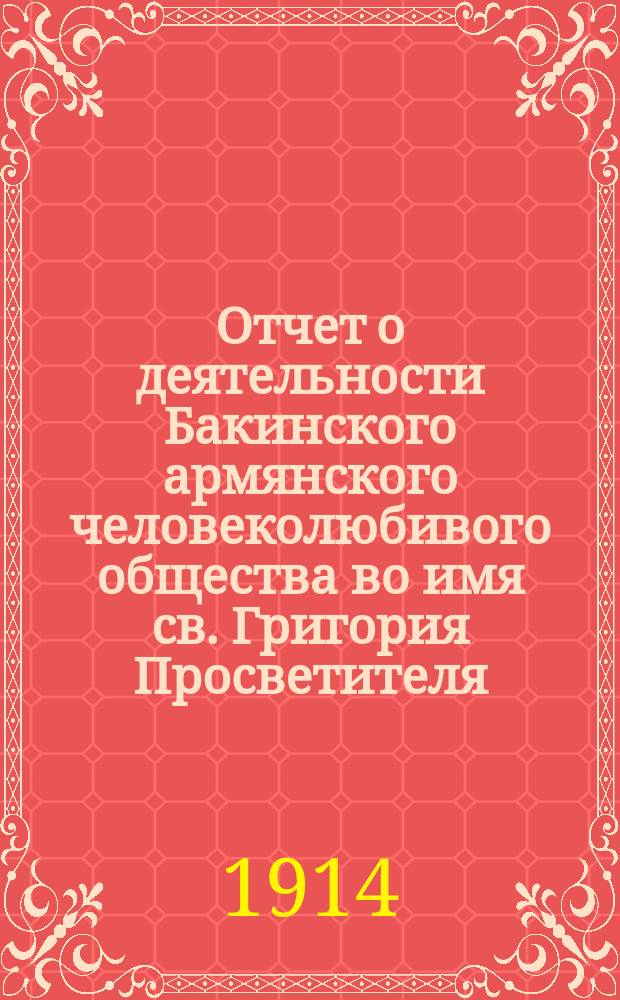 Отчет о деятельности Бакинского армянского человеколюбивого общества во имя св. Григория Просветителя... за 1913 год