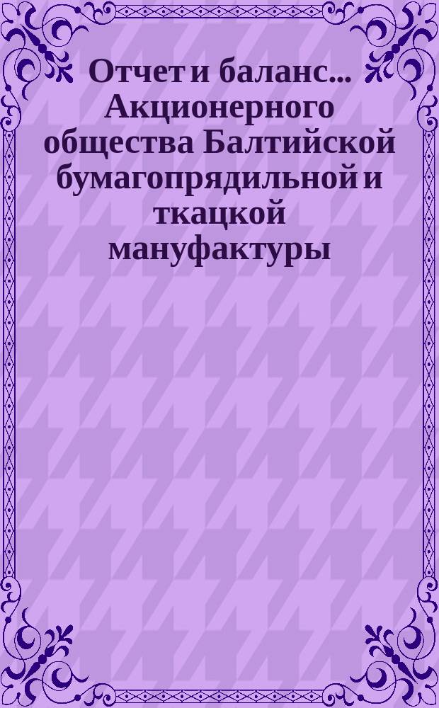 Отчет и баланс... Акционерного общества Балтийской бумагопрядильной и ткацкой мануфактуры. ... за 1-й операционный 1900 год